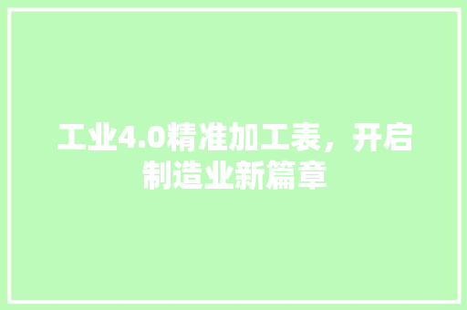 工业4.0精准加工表，开启制造业新篇章