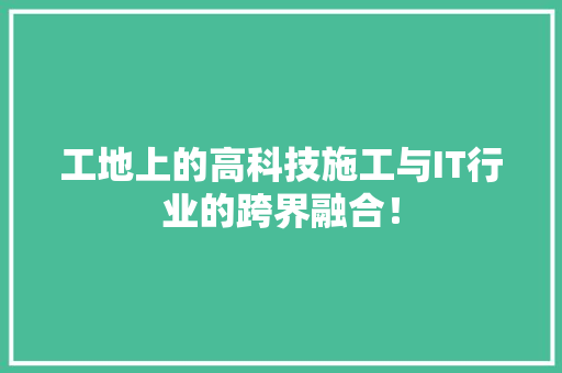 工地上的高科技施工与IT行业的跨界融合！