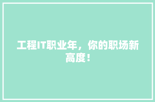 工程IT职业年，你的职场新高度！