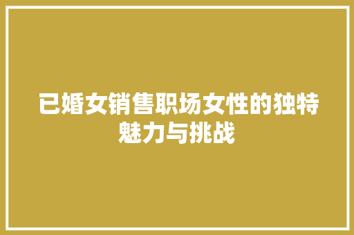 已婚女销售职场女性的独特魅力与挑战