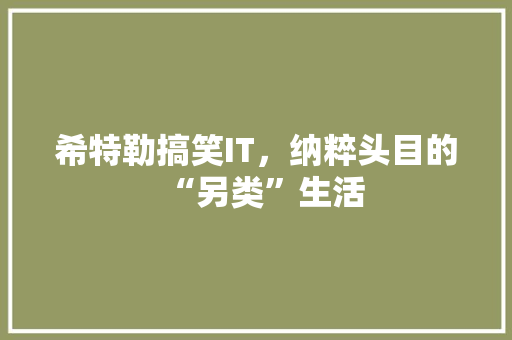希特勒搞笑IT，纳粹头目的“另类”生活