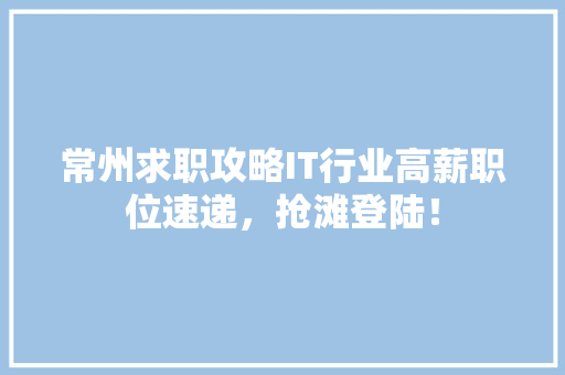 常州求职攻略IT行业高薪职位速递，抢滩登陆！