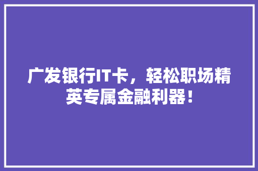 广发银行IT卡，轻松职场精英专属金融利器！