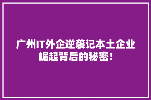 广州IT外企逆袭记本土企业崛起背后的秘密！ MySQL