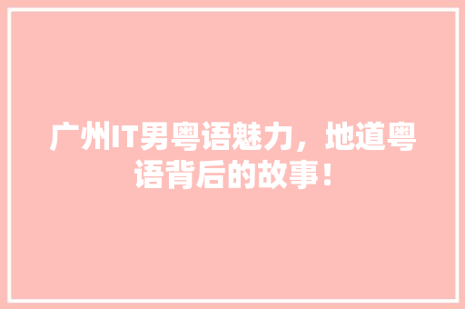 广州IT男粤语魅力，地道粤语背后的故事！