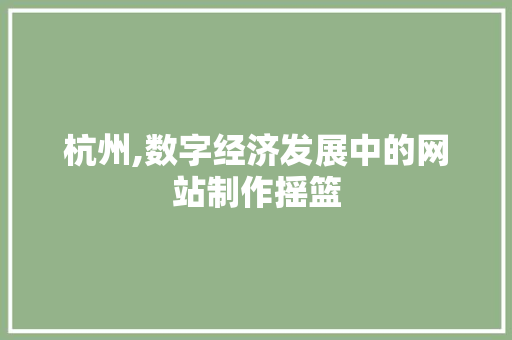杭州,数字经济发展中的网站制作摇篮
