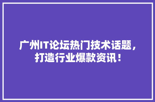 广州IT论坛热门技术话题，打造行业爆款资讯！ MySQL