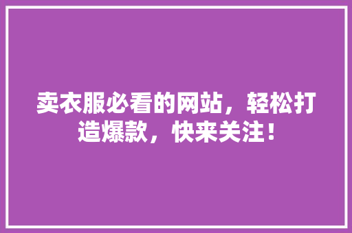 卖衣服必看的网站，轻松打造爆款，快来关注！ 商务信函
