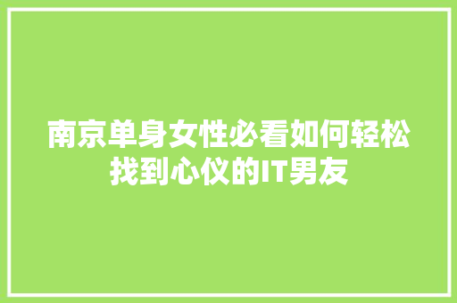 南京单身女性必看如何轻松找到心仪的IT男友