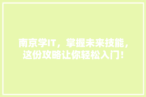 南京学IT，掌握未来技能，这份攻略让你轻松入门！