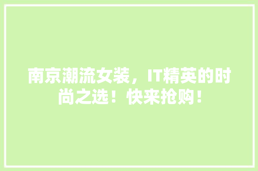南京潮流女装，IT精英的时尚之选！快来抢购！