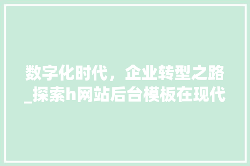数字化时代，企业转型之路_探索h网站后台模板在现代企业中的应用