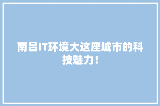 南昌IT环境大这座城市的科技魅力！