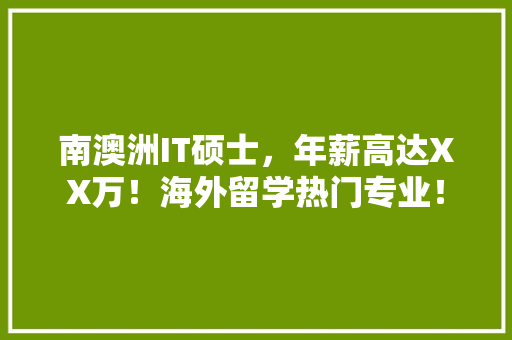 南澳洲IT硕士，年薪高达XX万！海外留学热门专业！
