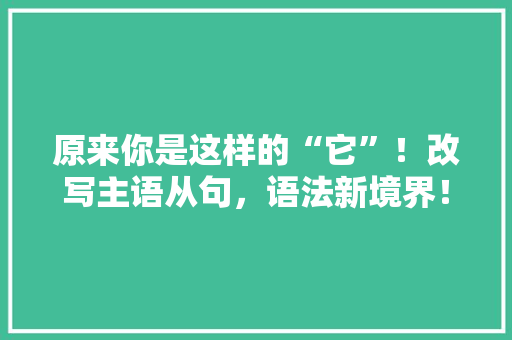 原来你是这样的“它”！改写主语从句，语法新境界！
