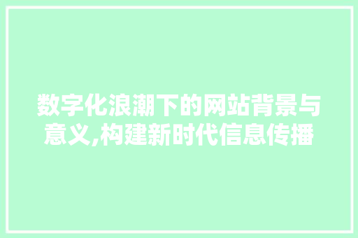 数字化浪潮下的网站背景与意义,构建新时代信息传播平台
