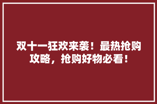 双十一狂欢来袭！最热抢购攻略，抢购好物必看！