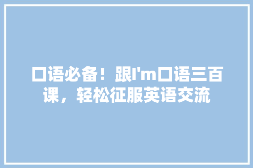 口语必备！跟I'm口语三百课，轻松征服英语交流