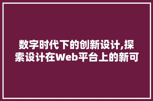 数字时代下的创新设计,探索设计在Web平台上的新可能性 项目报告