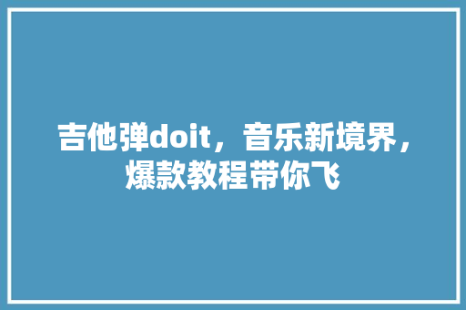 吉他弹doit，音乐新境界，爆款教程带你飞
