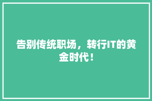 告别传统职场，转行IT的黄金时代！ 前端技术