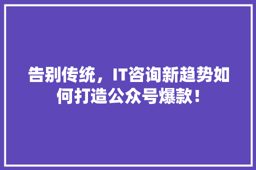告别传统，IT咨询新趋势如何打造公众号爆款！ 响应式设计