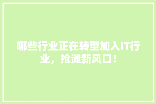 哪些行业正在转型加入IT行业，抢滩新风口！
