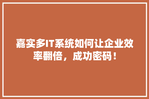 嘉实多IT系统如何让企业效率翻倍，成功密码！
