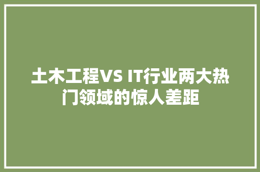 土木工程VS IT行业两大热门领域的惊人差距