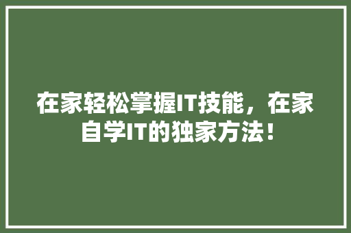 在家轻松掌握IT技能，在家自学IT的独家方法！