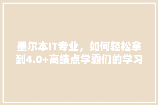 墨尔本IT专业，如何轻松拿到4.0+高绩点学霸们的学习方法！