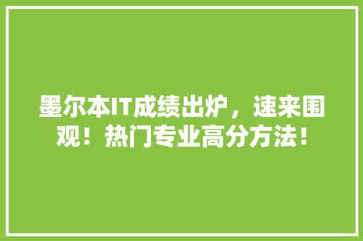 墨尔本IT成绩出炉，速来围观！热门专业高分方法！