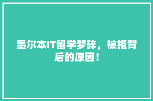 墨尔本IT留学梦碎，被拒背后的原因！