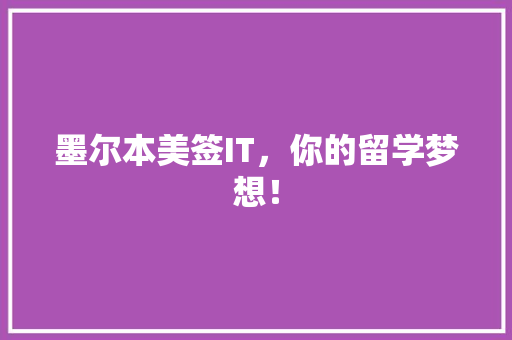 墨尔本美签IT，你的留学梦想！