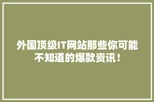 外国顶级IT网站那些你可能不知道的爆款资讯！