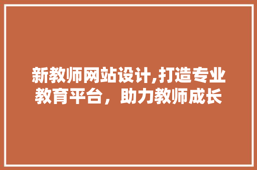 新教师网站设计,打造专业教育平台，助力教师成长