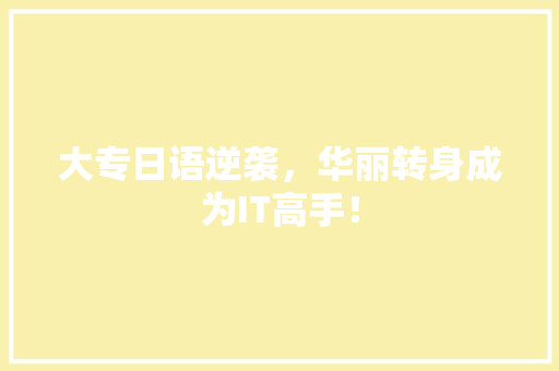 大专日语逆袭，华丽转身成为IT高手！