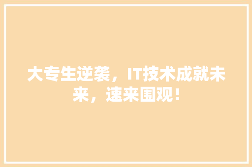 大专生逆袭，IT技术成就未来，速来围观！