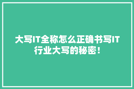 大写IT全称怎么正确书写IT行业大写的秘密！
