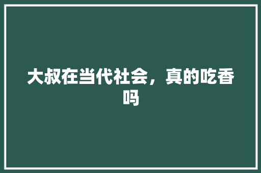 大叔在当代社会，真的吃香吗
