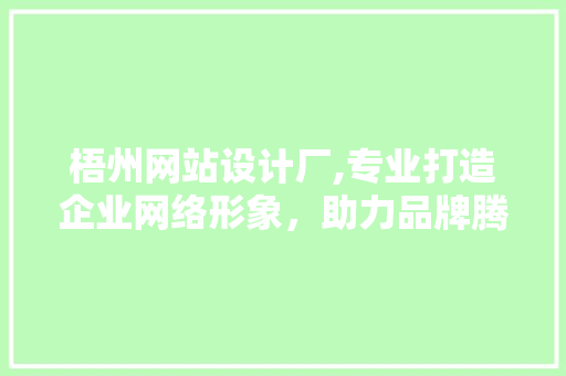 梧州网站设计厂,专业打造企业网络形象，助力品牌腾飞 网站建设