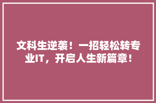 文科生逆袭！一招轻松转专业IT，开启人生新篇章！