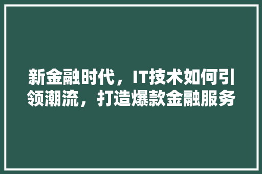 新金融时代，IT技术如何引领潮流，打造爆款金融服务平台