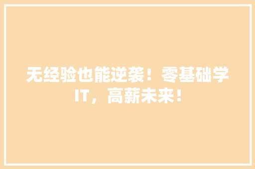 无经验也能逆袭！零基础学IT，高薪未来！ 后端技术