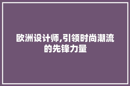 欧洲设计师,引领时尚潮流的先锋力量 网站建设