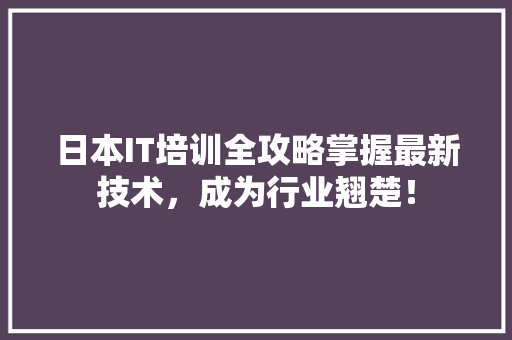 日本IT培训全攻略掌握最新技术，成为行业翘楚！ 后端技术