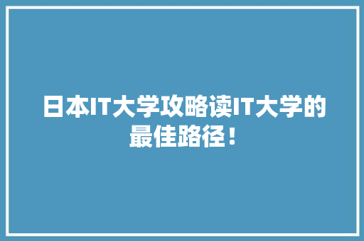 日本IT大学攻略读IT大学的最佳路径！
