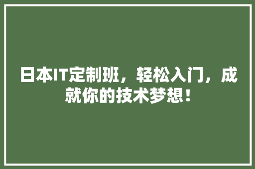 日本IT定制班，轻松入门，成就你的技术梦想！ 前端技术