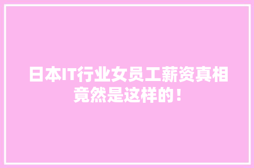 日本IT行业女员工薪资真相竟然是这样的！ MySQL