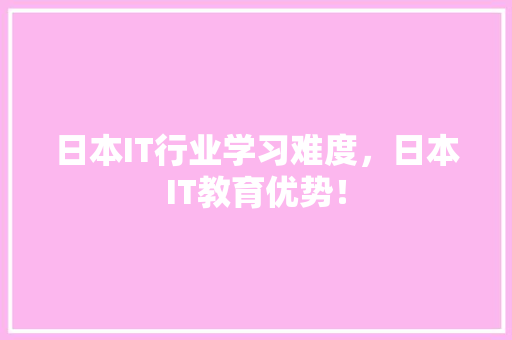 日本IT行业学习难度，日本IT教育优势！ 后端技术